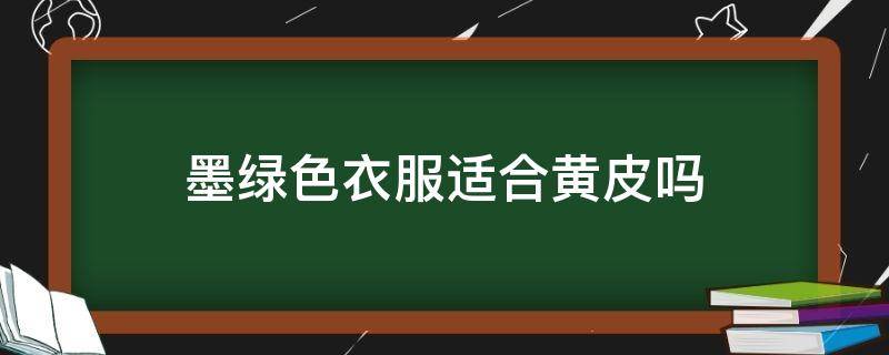 墨绿色衣服适合黄皮吗 墨绿色衣服