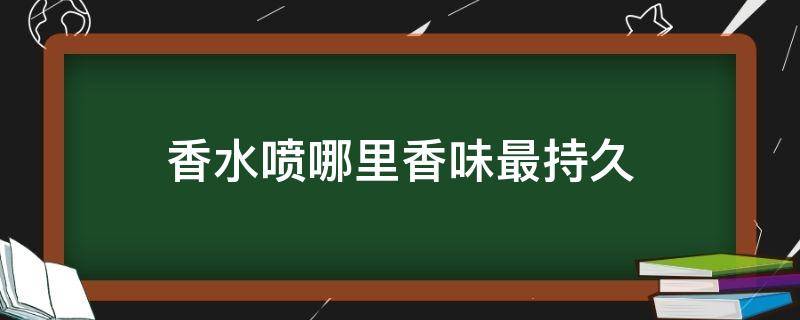 香水喷哪里香味最持久 香水喷哪里