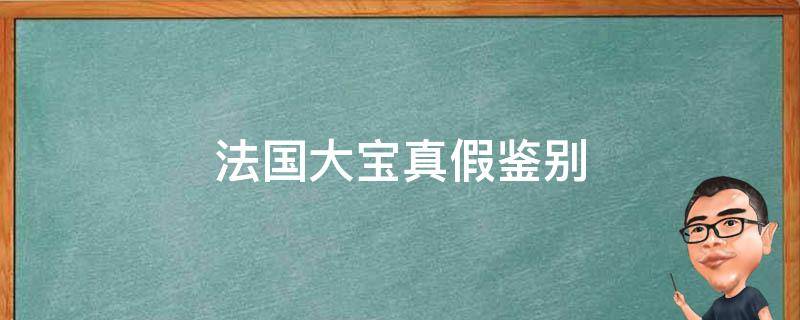 法国大宝真假鉴别（法国大宝真假鉴别