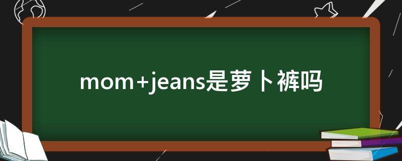 mom jeans是萝卜裤吗