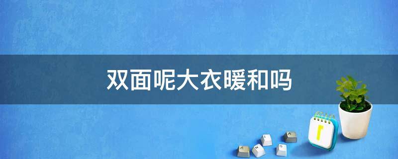 双面呢大衣暖和吗（双面毛呢大衣暖和