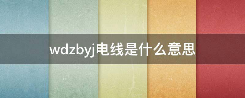 wdzbyj电线是什么意思 wdzbyjy电线