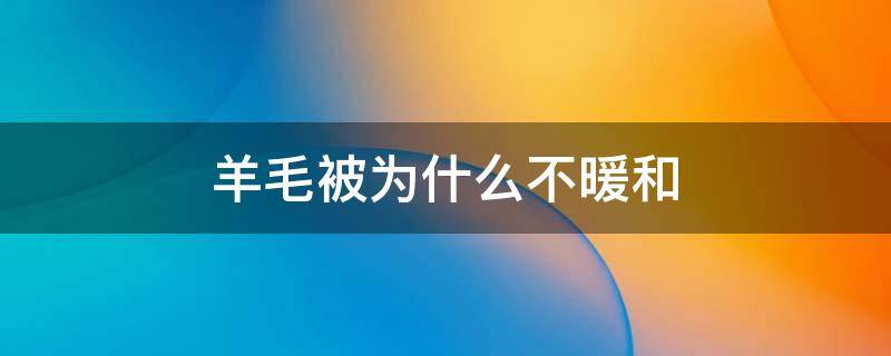 羊毛被为什么不暖和 羊毛被为什么