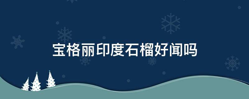 宝格丽印度石榴好闻吗 宝格丽石榴