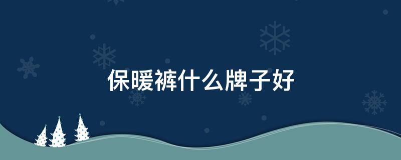 保暖裤什么牌子好 女士冬季保暖裤