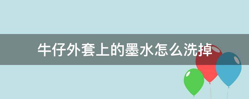 牛仔外套上的墨水怎么洗掉 牛仔外