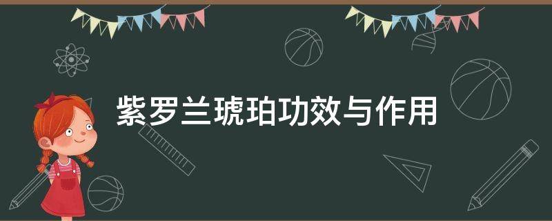 紫罗兰琥珀功效与作用（紫罗兰琥珀功