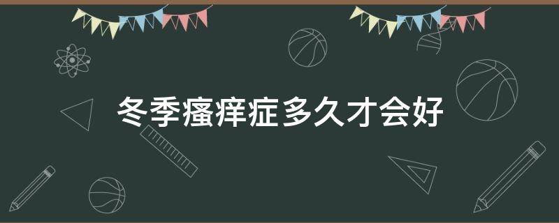 冬季瘙痒症多久才会好（冬季瘙痒症会