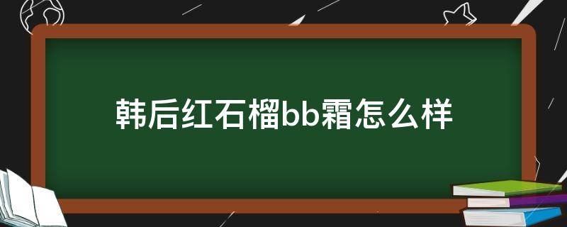 韩后红石榴bb霜怎么样 韩后红石榴