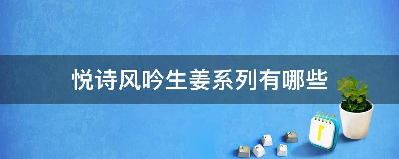 悦诗风吟生姜系列有哪些 悦诗风吟