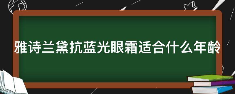 雅诗兰黛抗蓝光眼霜适合什么年龄（雅