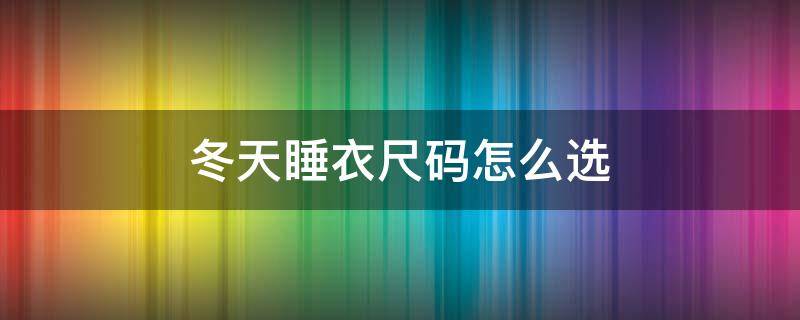 冬天睡衣尺码怎么选 冬季该穿多厚