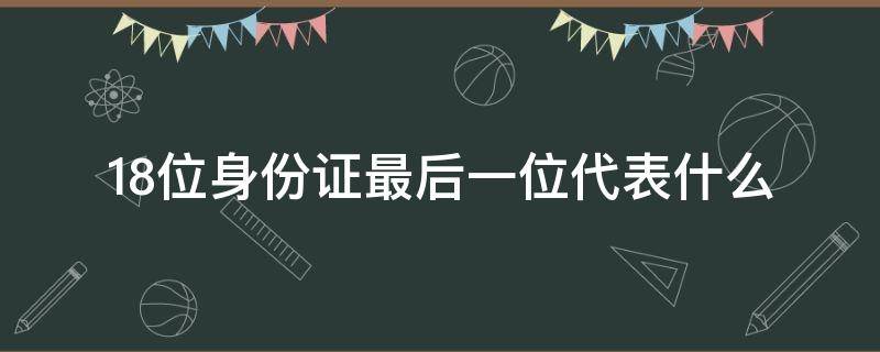 18位身份证最后一位代表什么（18位身