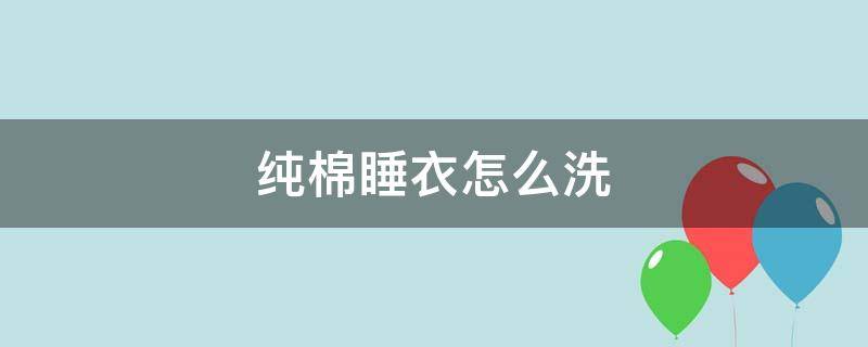 纯棉睡衣怎么洗 纯棉布睡衣