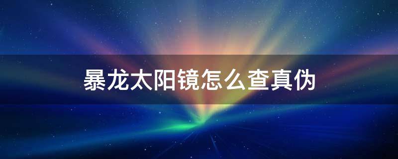 暴龙太阳镜怎么查真伪（暴龙太阳镜查