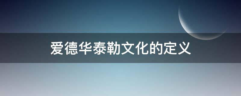 爱德华泰勒文化的定义（爱德华泰勒文