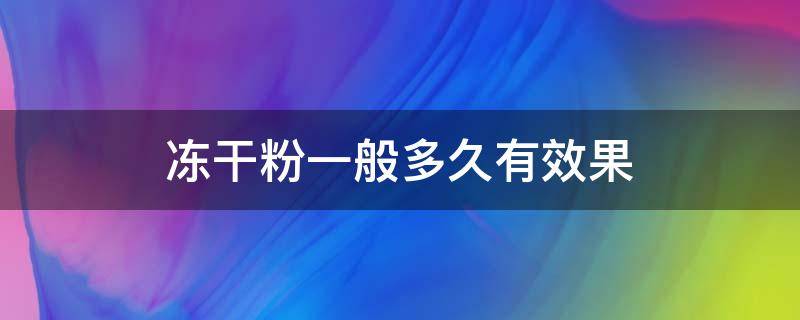 冻干粉一般多久有效果（冻干粉多长时