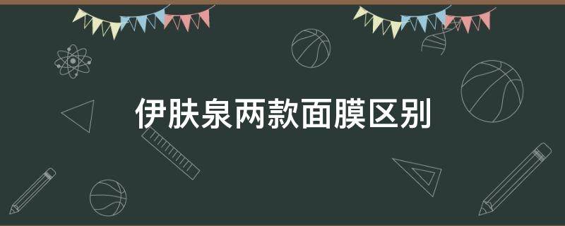 伊肤泉两款面膜区别 伊肤泉面膜好