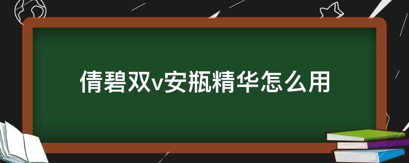 倩碧双v安瓶精华怎么用（倩碧双管精