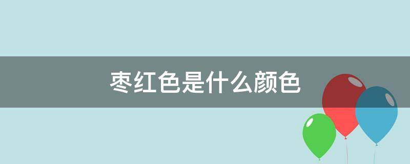 枣红色是什么颜色 枣红色是什么颜