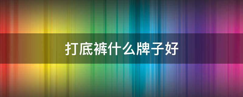 打底裤什么牌子好 打底保暖裤哪个