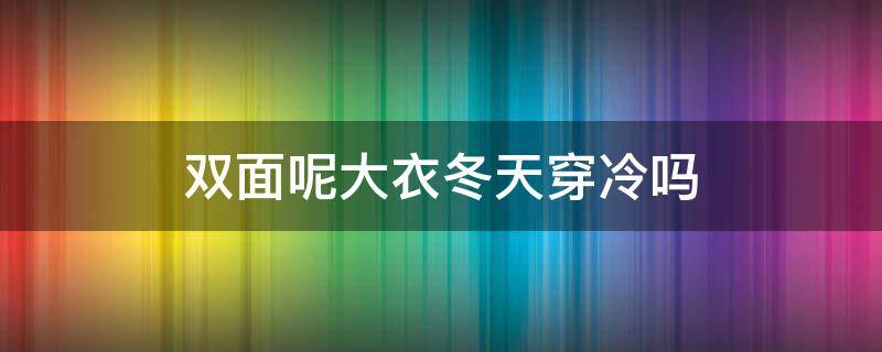 双面呢大衣冬天穿冷吗 双面呢能过