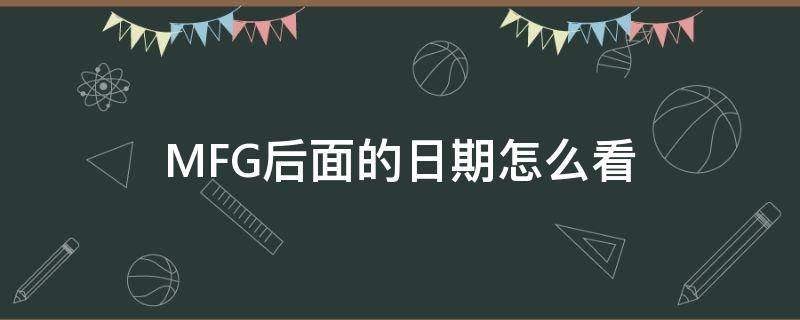 MFG后面的日期怎么看（mfg代表什么日