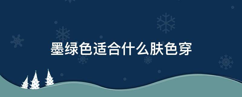 墨绿色适合什么肤色穿（墨绿色适合什