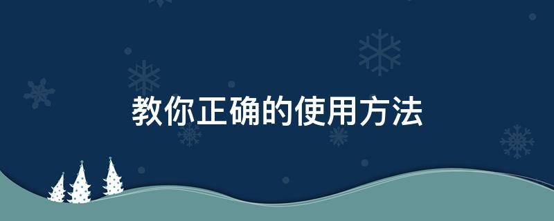 教你正确的使用方法（的使用方法视频