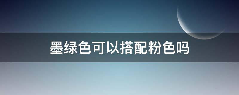 墨绿色可以搭配粉色吗 墨绿色可以