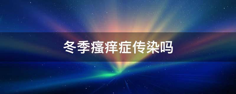 冬季瘙痒症传染吗 冬季瘙痒症会自