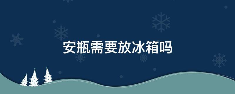 安瓶需要放冰箱吗（安瓶保存要低于30