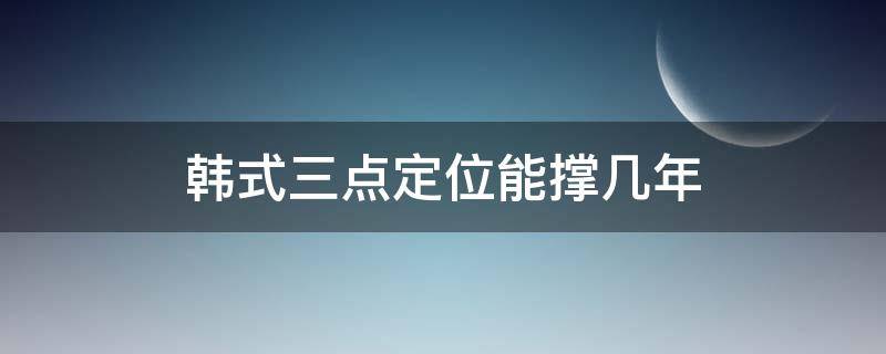 韩式三点定位能撑几年（韩式三点定位