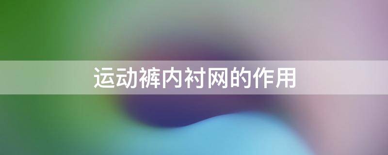 运动裤内衬网的作用（运动裤内衬网的