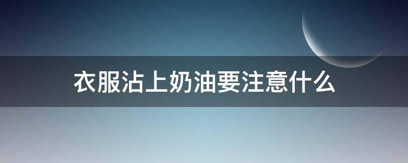 衣服沾上奶油要注意什么 衣服沾上