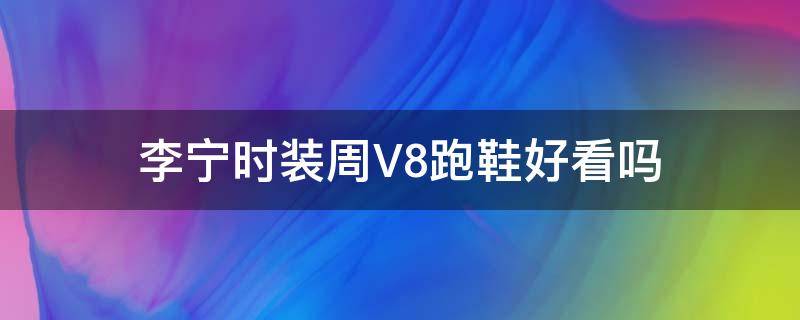 李宁时装周V8跑鞋好看吗（李宁v8纽约