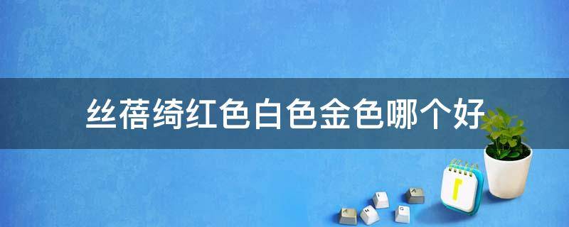 丝蓓绮红色白色金色哪个好 丝蓓绮