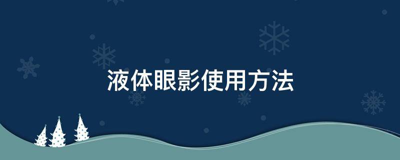 液体眼影使用方法（液体眼影使用方法