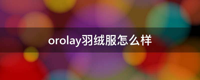 orolay羽绒服怎么样 orolay羽绒服