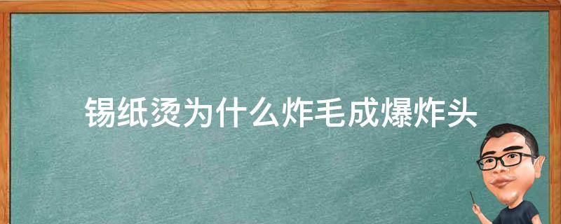 锡纸烫为什么炸毛成爆炸头 锡纸烫