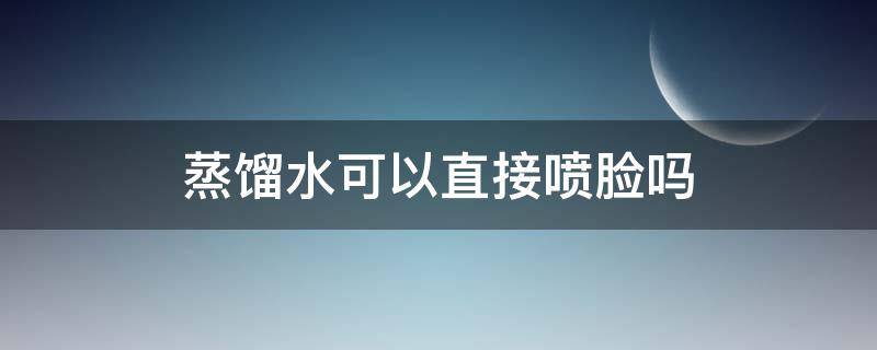 蒸馏水可以直接喷脸吗（蒸馏水可以直