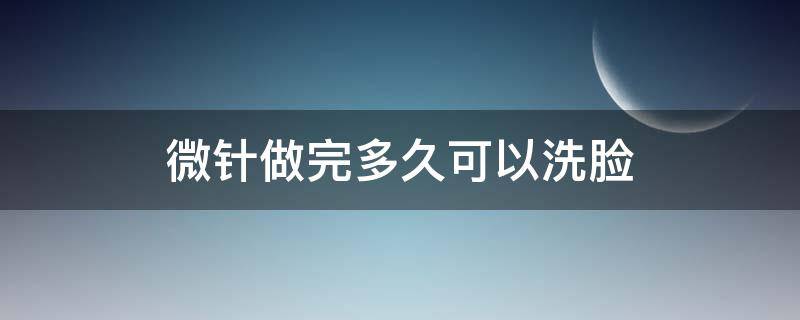 微针做完多久可以洗脸（面部微针全过