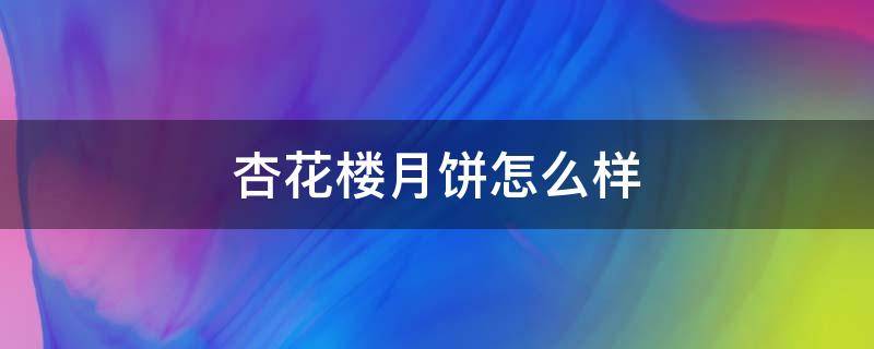 杏花楼月饼怎么样 杏花楼月饼怎么