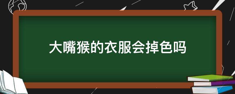 大嘴猴的衣服会掉色吗 大嘴猴的衣