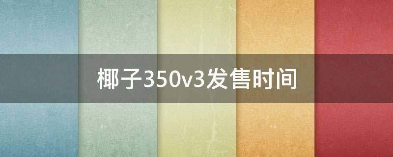 椰子350v3发售时间（最新椰子350v3发