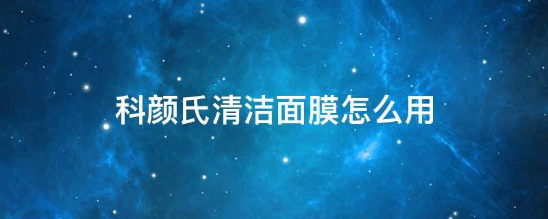 科颜氏清洁面膜怎么用（科颜氏清洁面