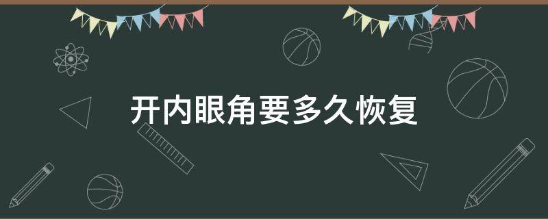 开内眼角要多久恢复 开内眼角要多