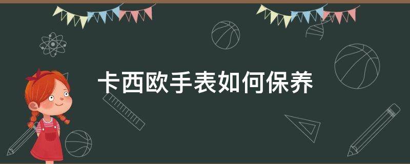 卡西欧手表如何保养（卡西欧手表如何