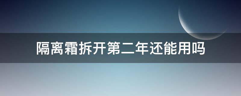 隔离霜拆开第二年还能用吗 隔离霜