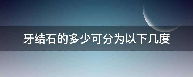 牙结石的多少可分为以下几度 牙结